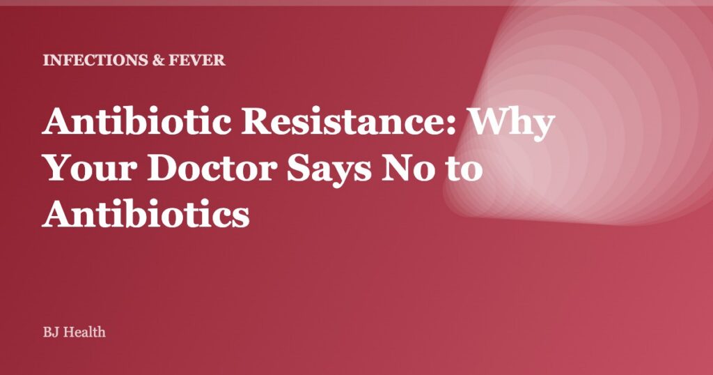 Antibiotic Resistance: Why Your Doctor Says No to Antibiotics