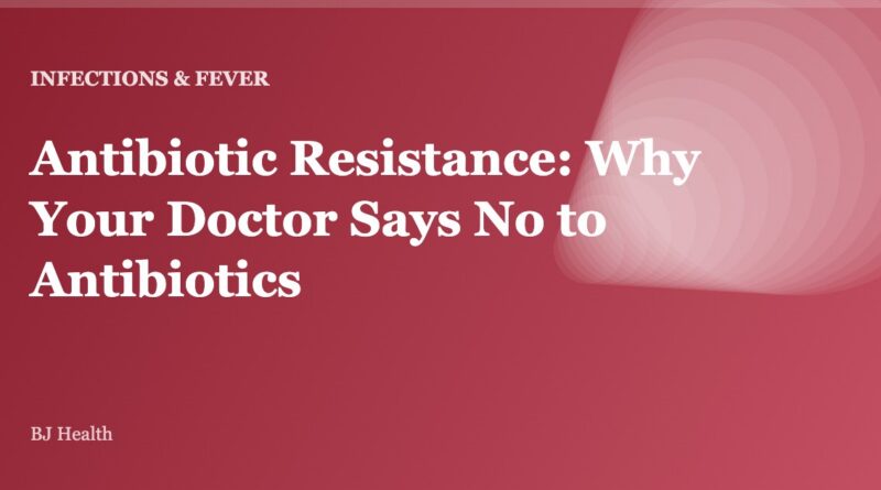 Antibiotic Resistance: Why Your Doctor Says No to Antibiotics