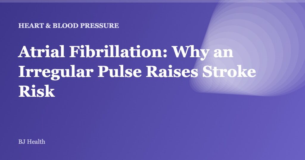 Atrial Fibrillation: Why an Irregular Pulse Raises Stroke Risk