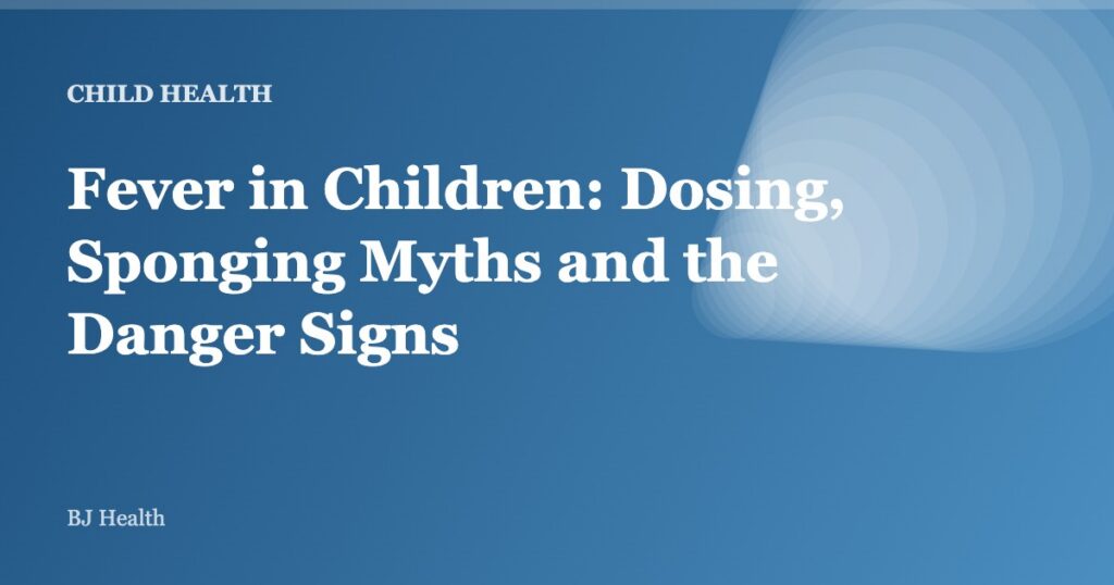 Fever in Children: Dosing, Sponging Myths and the Danger Signs