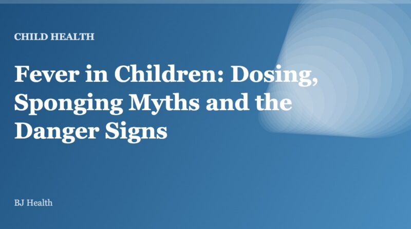 Fever in Children: Dosing, Sponging Myths and the Danger Signs