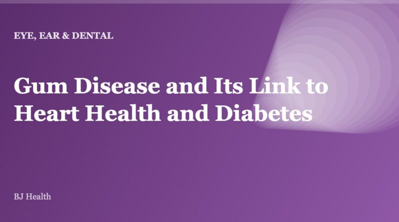 Gum Disease and Its Link to Heart Health and Diabetes
