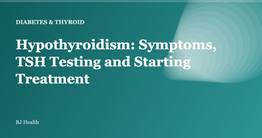 Hypothyroidism: Symptoms, TSH Testing and Starting Treatment