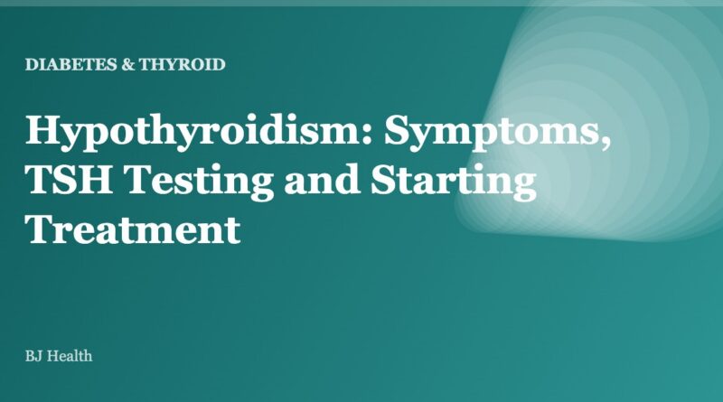 Hypothyroidism: Symptoms, TSH Testing and Starting Treatment