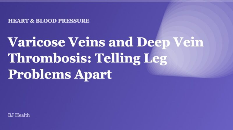 Varicose Veins and Deep Vein Thrombosis: Telling Leg Problems Apart